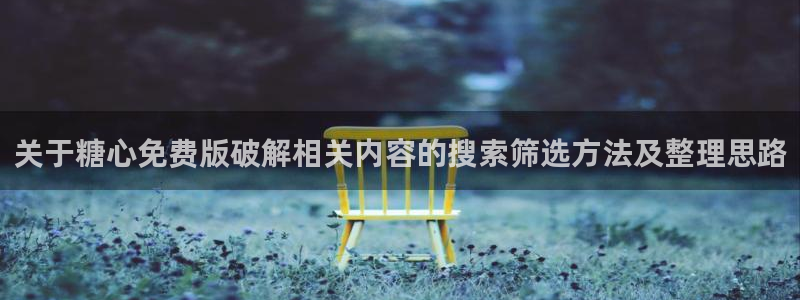 糖心logo官方网站：关于糖心免费版破解相关内容的搜索筛选方法及整理思路