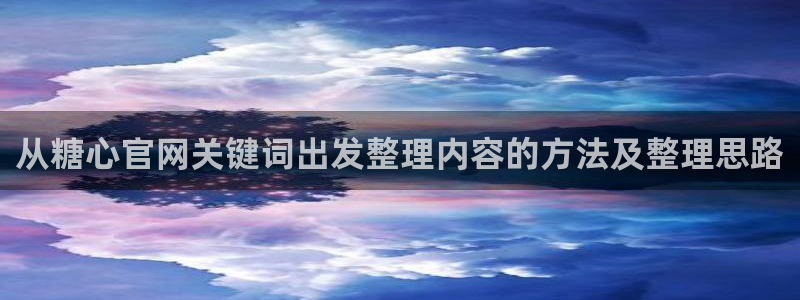 糖心vlog免费版：从糖心官网关键词出发整理内容的方法及整理思路