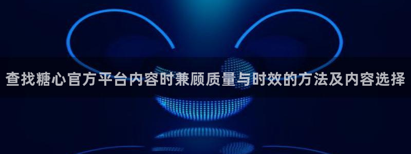 糖心vlog观看：查找糖心官方平台内容时兼顾质量与时效的方法及内容选择