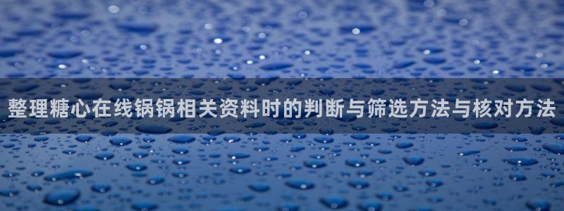 糖心免费视频:整理糖心在线锅锅相关资料时的判断与筛选方法与核对方法