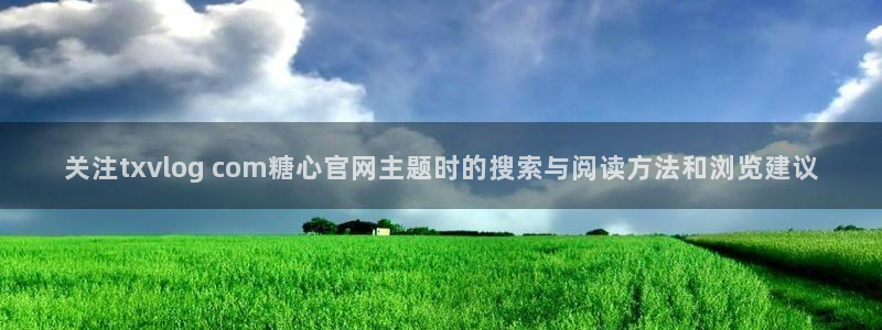 糖心vlog下载安装：关注txvlog com糖心官网主题时的搜索与阅读方法和浏览建议