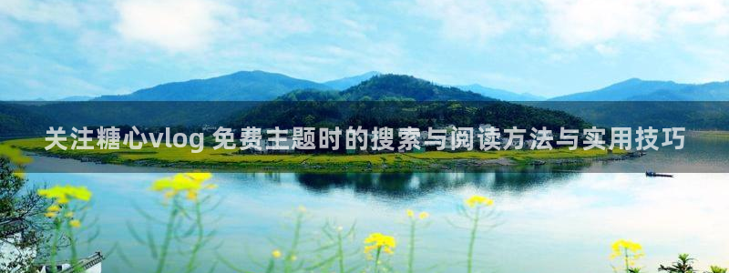 糖心官网免费观看:关注糖心vlog 免费主题时的搜索与阅读方法与实用技巧