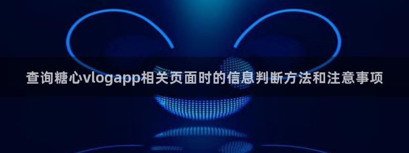 糖心viog最新网站入口：查询糖心vlogapp相关页面时的信息判断方法和注意事项