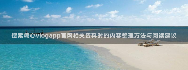 糖心vlog官方官网：搜索糖心vlogapp官网相关资料时的内容整理方法与阅读建议