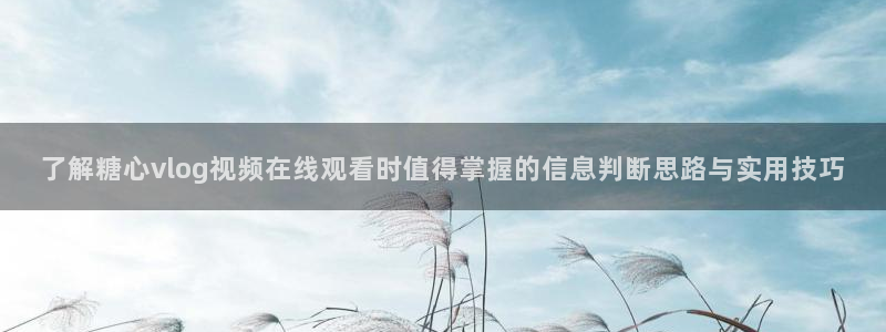 糖心logo柚子猫：了解糖心vlog视频在线观看时值得掌握的信息判断思路与实用技巧