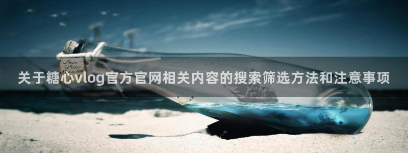 糖心vlog传媒:关于糖心vlog官方官网相关内容的搜索筛选方法和注意事项