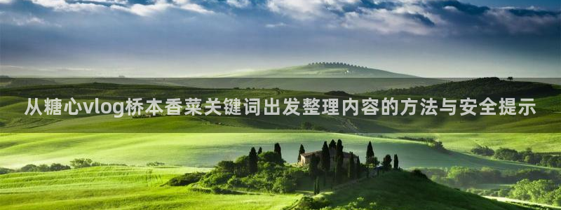 糖心传媒:从糖心vlog桥本香菜关键词出发整理内容的方法与安全提示
