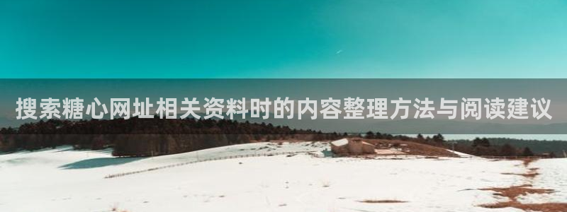 糖心视频:搜索糖心网址相关资料时的内容整理方法与阅读建议