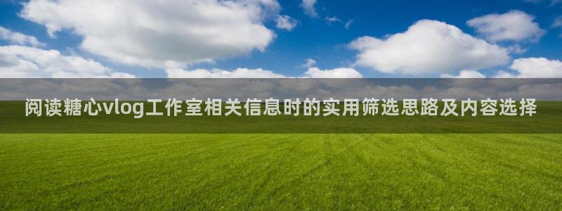糖心vlog极品女神在线:阅读糖心vlog工作室相关信息时的实用筛选思路及内容选择