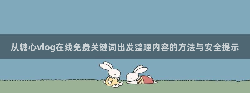 糖心免费版下载:从糖心vlog在线免费关键词出发整理内容的方法与安全提示
