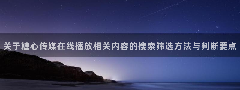 糖心下载链接:关于糖心传媒在线播放相关内容的搜索筛选方法与判断要点