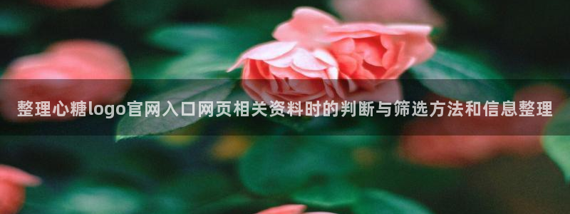 糖心vlog在线下载：整理心糖logo官网入口网页相关资料时的判断与筛选方法和信息整理