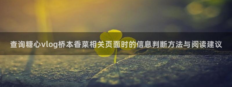 糖心app官网下载：查询糖心vlog桥本香菜相关页面时的信息判断方法与阅读建议